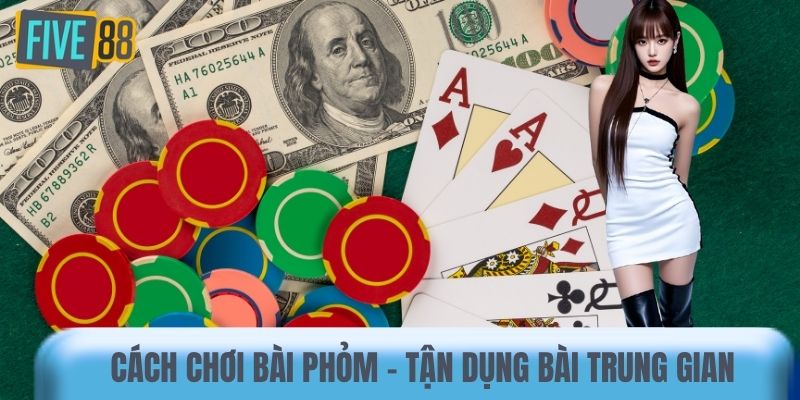 Cách chơi bài Phỏm - Tận dụng bài trung gian 