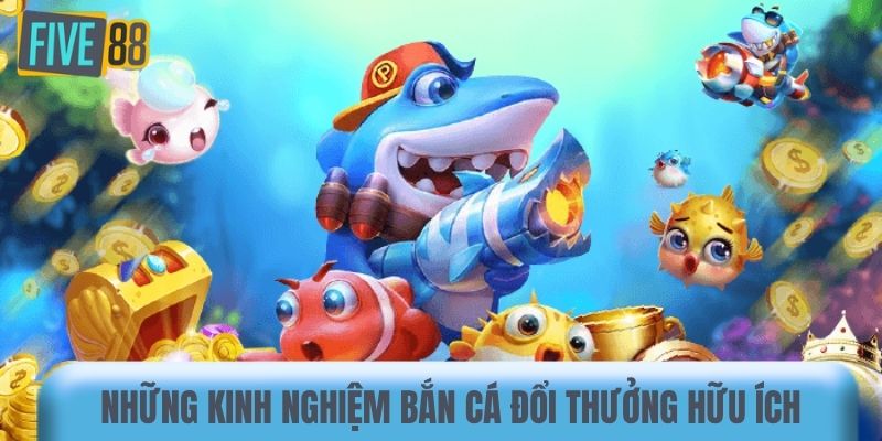 Những kinh nghiệm bắn cá đổi thưởng hữu ích 